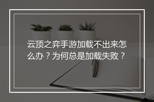 云顶之弈手游加载不出来怎么办?为何总是加载失败?