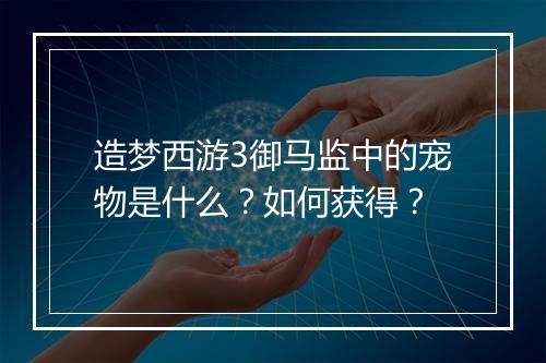 造梦西游3御马监中的宠物是什么?如何获得?