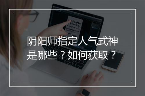 阴阳师指定人气式神是哪些?如何获取?