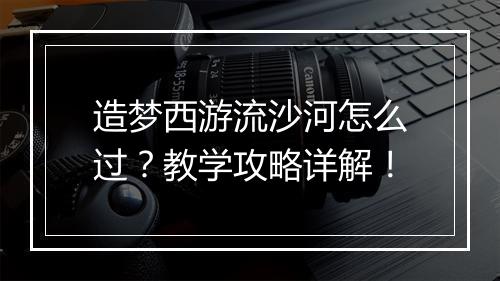 造梦西游流沙河怎么过?教学攻略详解!