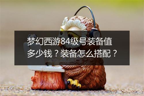 梦幻西游84级号装备值多少钱?装备怎么搭配?