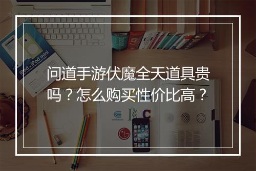 问道手游伏魔全天道具贵吗？怎么购买性价比高？
