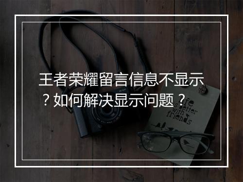 王者荣耀留言信息不显示?如何解决显示问题?
