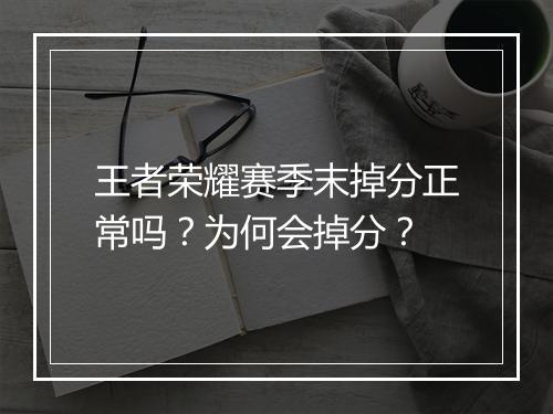 王者荣耀赛季末掉分正常吗?为何会掉分?