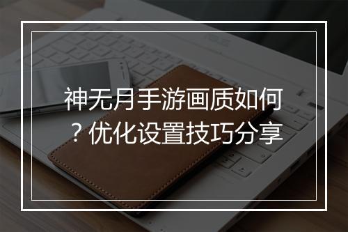 神无月手游画质如何?优化设置技巧分享