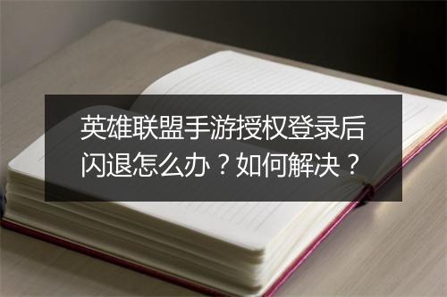 英雄联盟手游授权登录后闪退怎么办?如何解决?