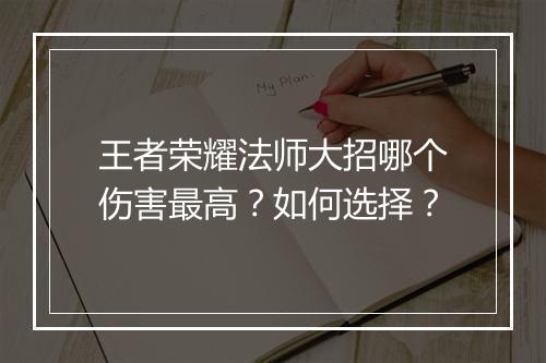 王者荣耀法师大招哪个伤害最高?如何选择?