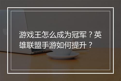 游戏王怎么成为冠军?英雄联盟手游如何提升?