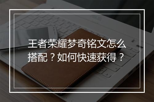 王者荣耀梦奇铭文怎么搭配?如何快速获得?