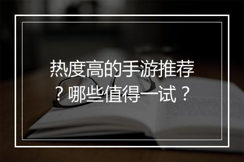热度高的手游推荐?哪些值得一试?