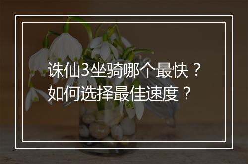 诛仙3坐骑哪个最快?如何选择最佳速度?