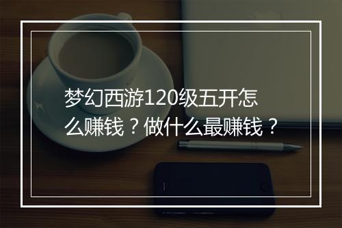 梦幻西游120级五开怎么赚钱?做什么最赚钱?