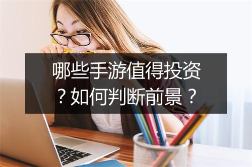 哪些手游值得投资?如何判断前景?