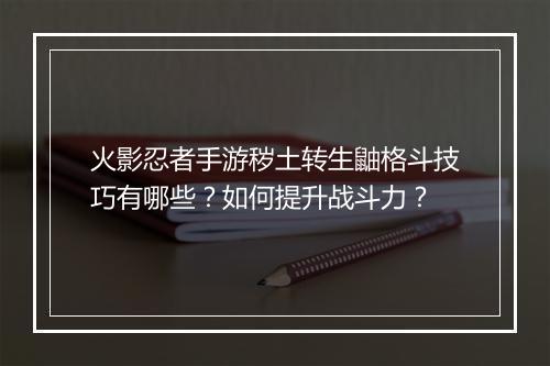 火影忍者手游秽土转生鼬格斗技巧有哪些?如何提升战斗力?