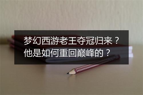 梦幻西游老王夺冠归来?他是如何重回巅峰的?