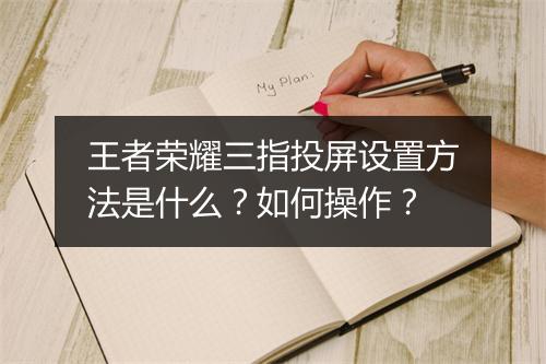 王者荣耀三指投屏设置方法是什么?如何操作?
