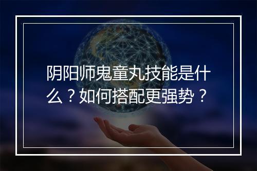 阴阳师鬼童丸技能是什么?如何搭配更强势?