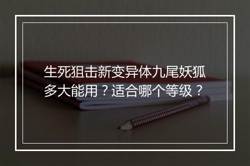 生死狙击新变异体九尾妖狐多大能用?适合哪个等级?