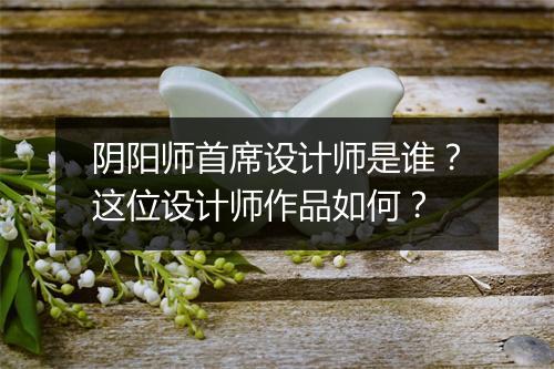 阴阳师首席设计师是谁？这位设计师作品如何？