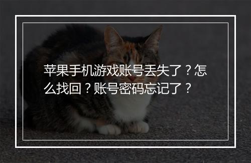 苹果手机游戏账号丢失了?怎么找回?账号密码忘记了?