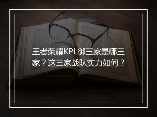 王者荣耀KPL御三家是哪三家?这三家战队实力如何?