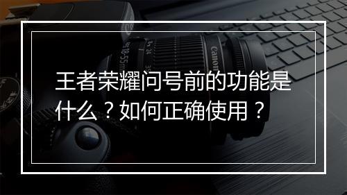 王者荣耀问号前的功能是什么?如何正确使用?