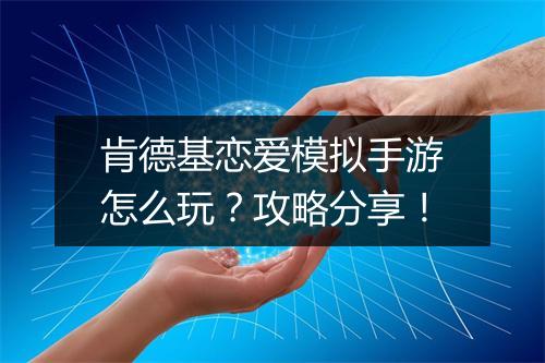 肯德基恋爱模拟手游怎么玩?攻略分享!