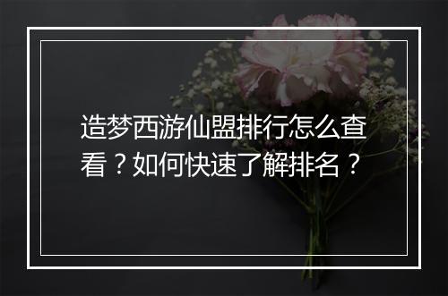 造梦西游仙盟排行怎么查看?如何快速了解排名?