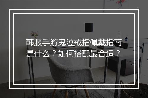 韩服手游鬼泣戒指佩戴指南是什么？如何搭配最合适？