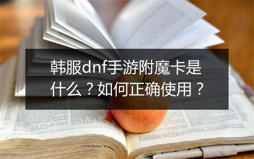 韩服dnf手游附魔卡是什么?如何正确使用?