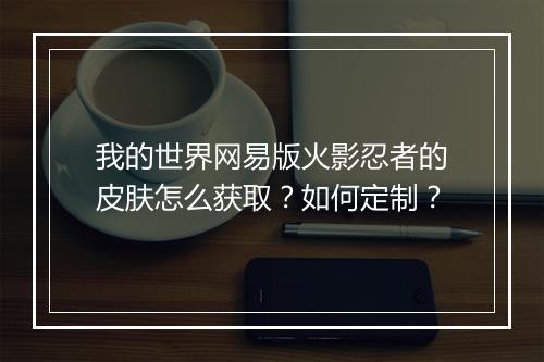 我的世界网易版火影忍者的皮肤怎么获取?如何定制?
