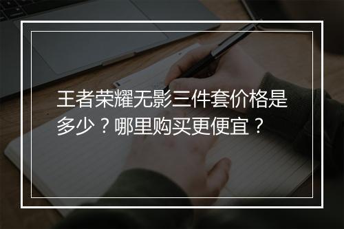 王者荣耀无影三件套价格是多少?哪里购买更便宜?
