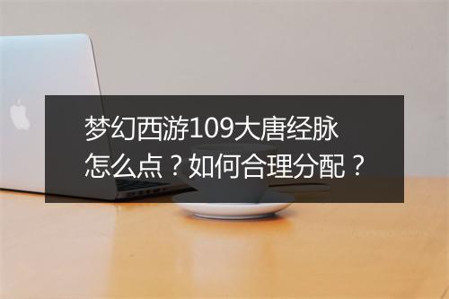 梦幻西游109大唐经脉怎么点?如何合理分配?