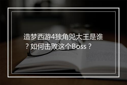造梦西游4独角兕大王是谁?如何击败这个Boss?