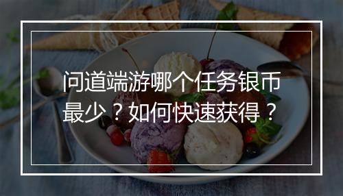 问道端游哪个任务银币最少?如何快速获得?