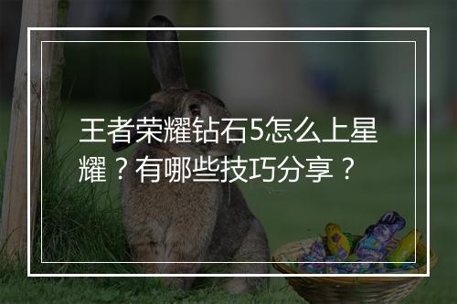 王者荣耀钻石5怎么上星耀?有哪些技巧分享?