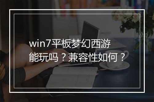 win7平板梦幻西游能玩吗?兼容性如何?