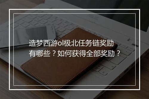 造梦西游ol极北任务链奖励有哪些?如何获得全部奖励?