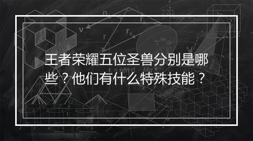 王者荣耀五位圣兽分别是哪些?他们有什么特殊技能?