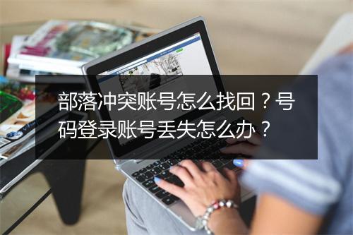 部落冲突账号怎么找回？号码登录账号丢失怎么办？