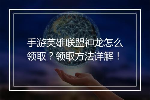 手游英雄联盟神龙怎么领取?领取方法详解!