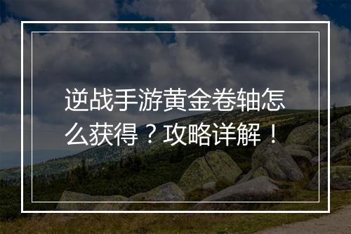 逆战手游黄金卷轴怎么获得？攻略详解！