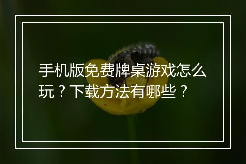 手机版免费牌桌游戏怎么玩?下载方法有哪些?