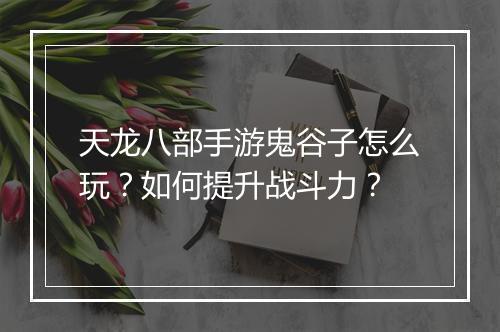 天龙八部手游鬼谷子怎么玩？如何提升战斗力？