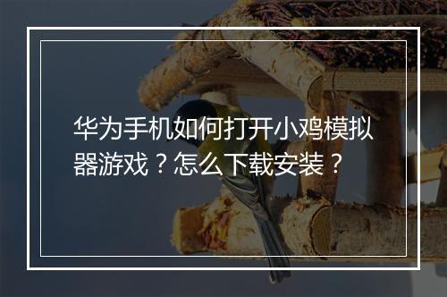 华为手机如何打开小鸡模拟器游戏?怎么下载安装?