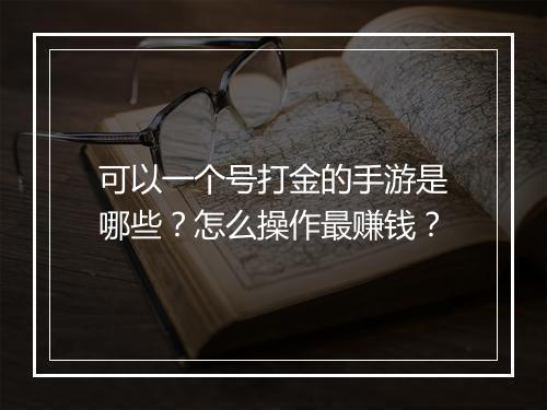 可以一个号打金的手游是哪些?怎么操作最赚钱?
