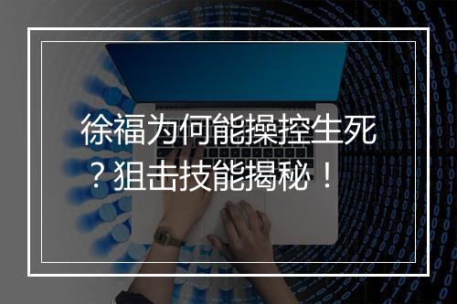 徐福为何能操控生死?狙击技能揭秘!