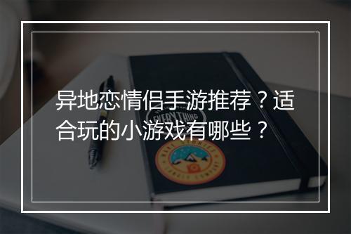 异地恋情侣手游推荐?适合玩的小游戏有哪些?