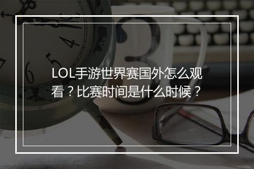 LOL手游世界赛国外怎么观看?比赛时间是什么时候?