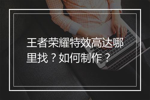 王者荣耀特效高达哪里找?如何制作?